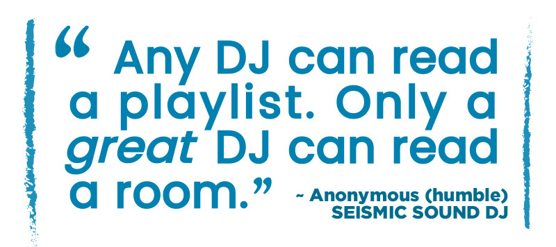 Seismic Sound - DJ Quote: "Any DJ can read a playlist. It takes a GREAT DJ to read a room." ~ Anonymous (humble) SEISMIC SOUND DJ