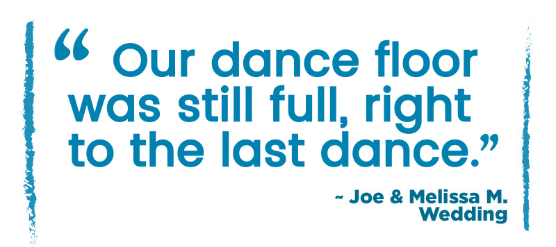 Seismic Sound - Wedding Testimonial: "Our dance floor was still full, right to the last dance." ~ Joe & Melissa M.